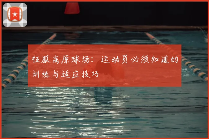 征服高原球场:运动员必须知道的训练与适应技巧