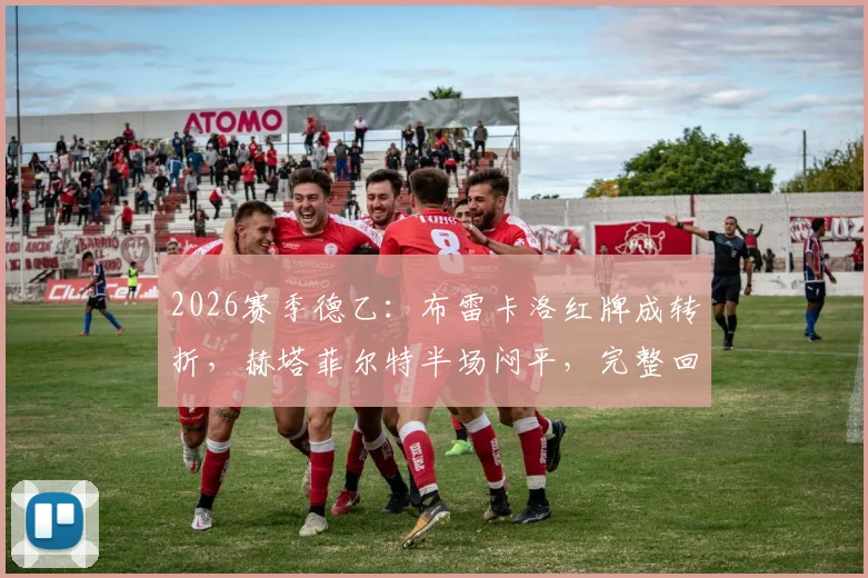 2026赛季德乙:布雷卡洛红牌成转折,赫塔菲尔特半场闷平,完整回放与战术解析
