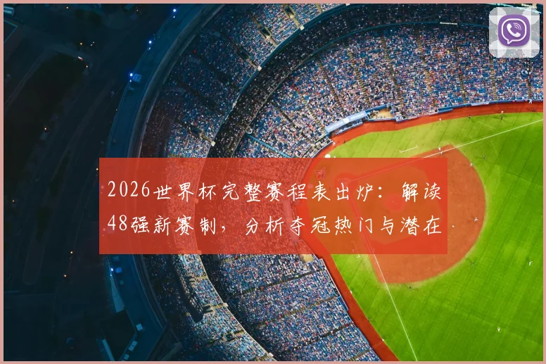 2026世界杯完整赛程表出炉:解读48强新赛制,分析夺冠热门与潜在黑马