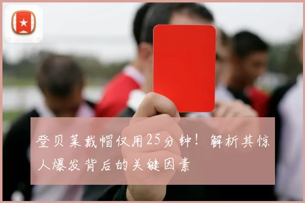 登贝莱戴帽仅用25分钟!解析其惊人爆发背后的关键因素