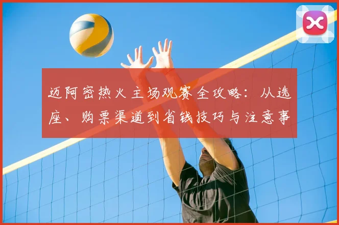 迈阿密热火主场观赛全攻略:从选座、购票渠道到省钱技巧与注意事项