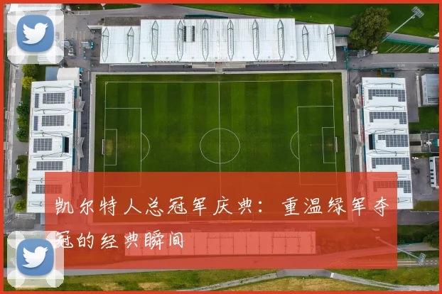 凯尔特人总冠军庆典:重温绿军夺冠的经典瞬间