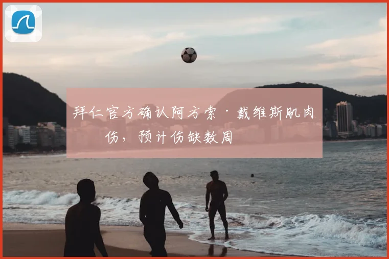 拜仁官方确认阿方索·戴维斯肌肉拉伤,预计伤缺数周